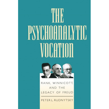The Psychoanalytic Vocation: Rank, Winnicott, and the Legacy of Freud
