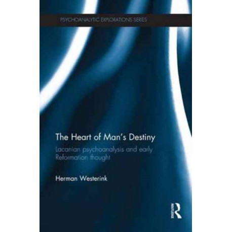 The Heart of Man’s Destiny: Lacanian Psychoanalysis and Early Reformation Thought