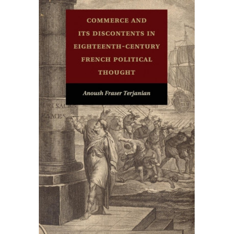 Commerce and Its Discontents in Eighteenth-Century French Political Thought