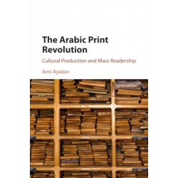 The Arabic Print Revolution: Cultural Production and Mass Readership