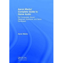 Aaron Marks' Complete Guide to Game Audio: For Composers, Sound Designers, Musicians, and Game Developers