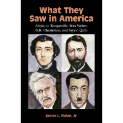 What They Saw in America: Alexis de Tocqueville, Max Weber, G. K. Chesterton, and Sayyid Qutb