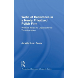 Webs of Resistence in a Newly Privatized Polish Firm: Workers React to Organizational Transformation