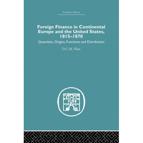 Foreign Finance in Continental Europe and the United States 1815-1870: Quantities, Origins, Functions and Distribution