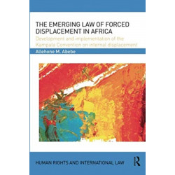 The Emerging Law of Forced Displacement in Africa: Development and implementation of the Kampala Convention on internal displacement