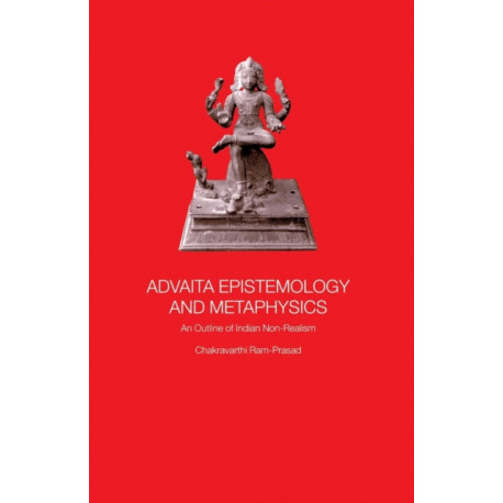 Advaita Epistemology and Metaphysics: An Outline of Indian Non-Realism