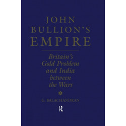 John Bullion's Empire: Britain's Gold Problem and India Between the Wars