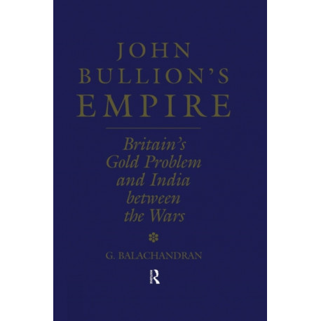 John Bullion's Empire: Britain's Gold Problem and India Between the Wars