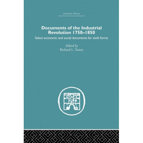 Documents of the Industrial Revolution 1750-1850: Select Economic and Social Documents for Sixth forms
