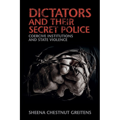 Dictators and their Secret Police: Coercive Institutions and State Violence