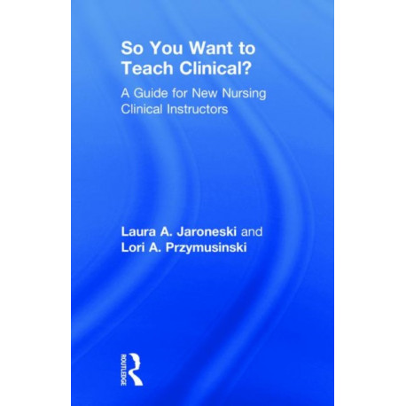 So You Want to Teach Clinical?: A Guide for New Nursing Clinical Instructors