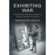 Exhibiting War: The Great War, Museums, and Memory in Britain, Canada, and Australia
