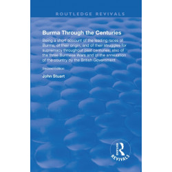 Burma Through the Centuries: Being a short account of the leading races of Burma, of their origin, and of their struggles for supremacy throughout past centuries- also of the three Burmese Wars and of the annexation of te country by the British Government