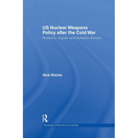 US Nuclear Weapons Policy After the Cold War: Russians, 'Rogues' and Domestic Division