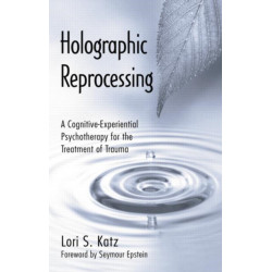 Holographic Reprocessing: A Cognitive-Experiential Psychotherapy for the Treatment of Trauma