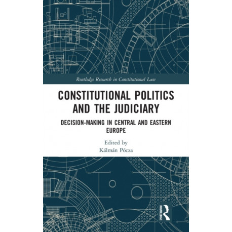 Constitutional Politics and the Judiciary: Decision-making in Central and Eastern Europe