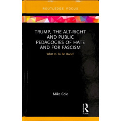 Trump, the Alt-Right and Public Pedagogies of Hate and for Fascism: What is to be Done?