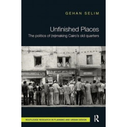 Unfinished Places: The Politics of (Re)making Cairo’s Old Quarters: The politics of (re)making Cairo's old quarters