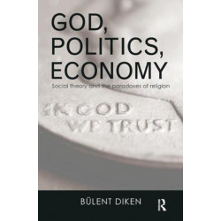 God, Politics, Economy: Social Theory and the Paradoxes of Religion