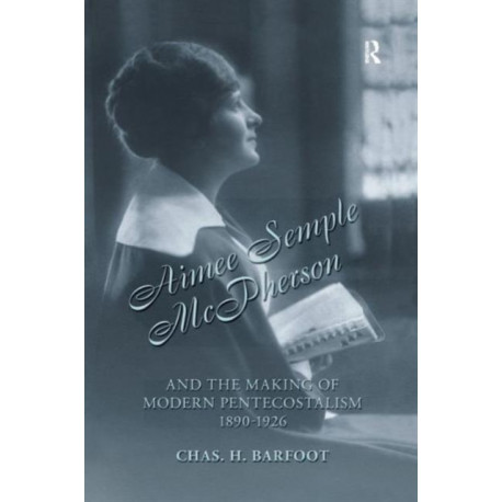 Aimee Semple McPherson and the Making of Modern Pentecostalism, 1890-1926