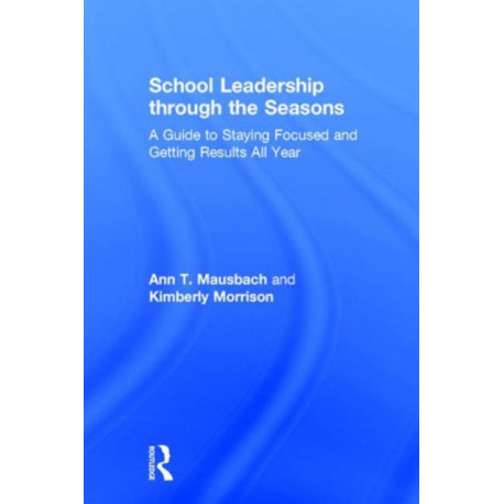 School Leadership through the Seasons: A Guide to Staying Focused and Getting Results All Year