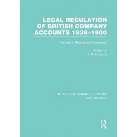 Legal Regulation of British Company Accounts 1836-1900 (RLE Accounting): Volume 2
