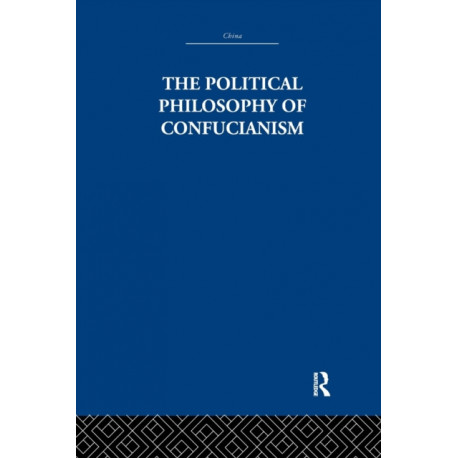 The Political Philosophy of Confucianism: An interpretation of the social and political ideas of Confucius, his forerunners, and his early disciples.