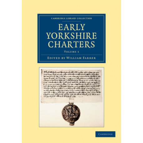 Early Yorkshire Charters: Volume 1: Being a Collection of Documents Anterior to the Thirteenth Century Made from the Public Records, Monastic Chartularies, Roger Dodsworth's Manuscripts and Other Available Sources