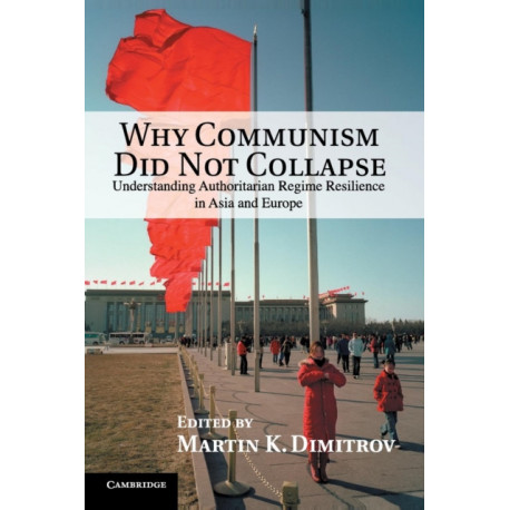 Why Communism Did Not Collapse: Understanding Authoritarian Regime Resilience in Asia and Europe
