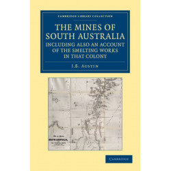 The Mines of South Australia, Including Also an Account of the Smelting Works in that Colony: Together with a Brief Description of the Country, and Incidents of Travel in the Bush