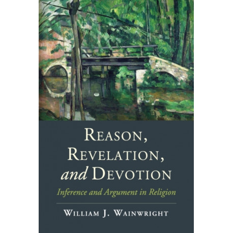 Reason, Revelation, and Devotion: Inference and Argument in Religion