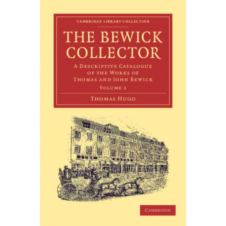 The Bewick Collector: A Descriptive Catalogue of the Works of Thomas and John Bewick
