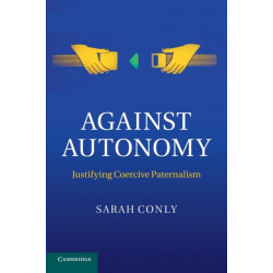 Against Autonomy: Justifying Coercive Paternalism