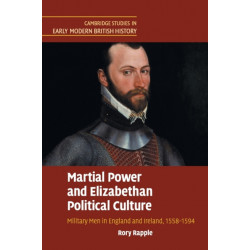 Martial Power and Elizabethan Political Culture: Military Men in England and Ireland, 1558–1594