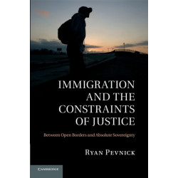 Immigration and the Constraints of Justice: Between Open Borders and Absolute Sovereignty