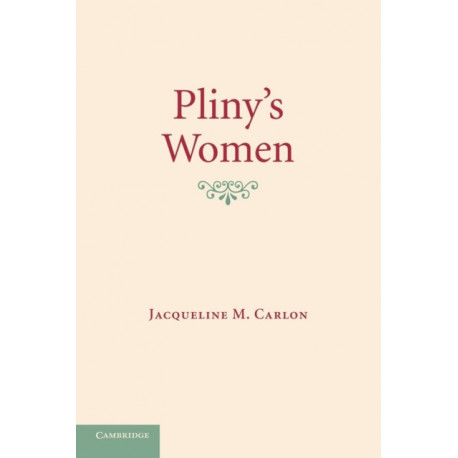 Pliny's Women: Constructing Virtue and Creating Identity in the Roman World