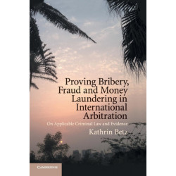Proving Bribery, Fraud and Money Laundering in International Arbitration: On Applicable Criminal Law and Evidence