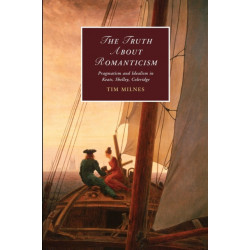 The Truth about Romanticism: Pragmatism and Idealism in Keats, Shelley, Coleridge