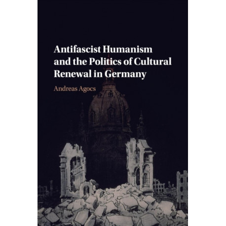 Antifascist Humanism and the Politics of Cultural Renewal in Germany