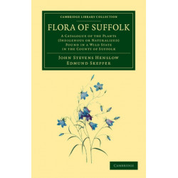 Flora of Suffolk: A Catalogue of the Plants (Indigenous or Naturalized) Found in a Wild State in the County of Suffolk