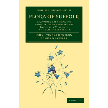 Flora of Suffolk: A Catalogue of the Plants (Indigenous or Naturalized) Found in a Wild State in the County of Suffolk