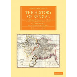 The History of Bengal: From the First Mohammedan Invasion until the Virtual Conquest of that Country by the English AD 1757
