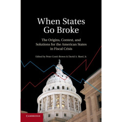 When States Go Broke: The Origins, Context, and Solutions for the American States in Fiscal Crisis