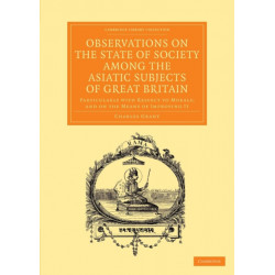 Observations on the State of Society among the Asiatic Subjects of Great Britain: Particularly with Respect to Morals- and on the Means of Improving It