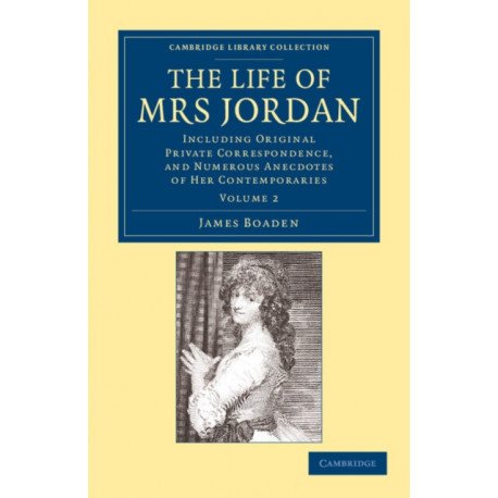 The Life of Mrs Jordan: Including Original Private Correspondence, and Numerous Anecdotes of her Contemporaries