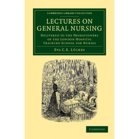 Lectures on General Nursing: Delivered to the Probationers of the London Hospital Training School for Nurses