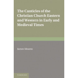 The Canticles of the Christian Church: Eastern and Western, in Early and Medieval Times