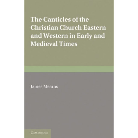 The Canticles of the Christian Church: Eastern and Western, in Early and Medieval Times