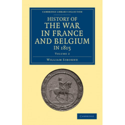 History of the War in France and Belgium, in 1815: Containing Minute Details of the Battles of Quatre-Bras, Ligny, Wavre, and Waterloo
