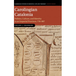 Carolingian Catalonia: Politics, Culture, and Identity in an Imperial Province, 778–987